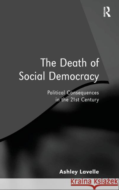 The Death of Social Democracy: Political Consequences in the 21st Century Lavelle, Ashley 9780754670148 Ashgate Publishing Limited - książka