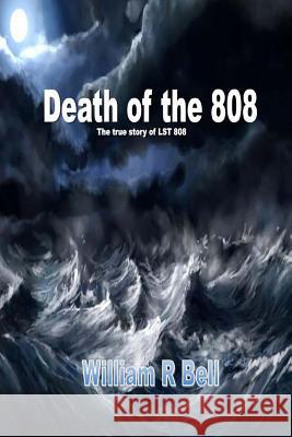 The Death of the 808: The true story of LST 808 Bell, William R. 9781983875410 Createspace Independent Publishing Platform - książka