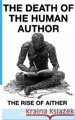 The Death of the Human Author: The Rise of AIther Aither - Gpt4 Giovani Rator  9798393011741 Independently Published - książka