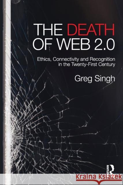 The Death of Web 2.0: Ethics, Connectivity and Recognition in the Twenty-First Century Greg Singh 9780415703802 Routledge - książka