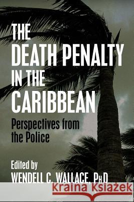 The Death Penalty in the Caribbean: Perspectives from the Police Wendell C. Wallac 9781633917248 Westphalia Press - książka