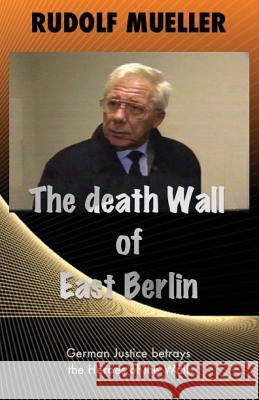 The death Wall of East Berlin: German Justiz betrays the Heroes of the Wall Mueller, Rudolf 9781979766333 Createspace Independent Publishing Platform - książka