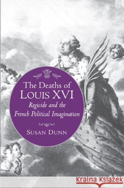 The Deaths of Louis XVI: Regicide and the French Political Imagination Dunn, Susan 9780691141558 Princeton University Press - książka