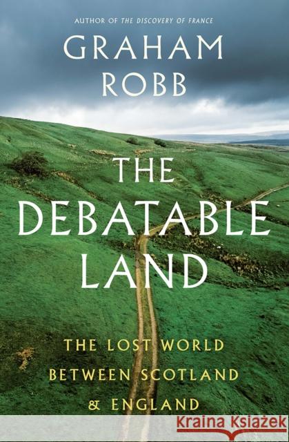 The Debatable Land: The Lost World Between Scotland and England Graham Robb 9780393285321 W. W. Norton & Company - książka