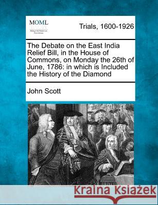 The Debate on the East India Relief Bill, in the House of Commons, on Monday the 26th of June, 1786: In Which Is Included the History of the Diamond John Scott (University of New England) 9781275496408 Gale, Making of Modern Law - książka