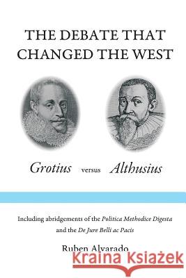 The Debate that Changed the West: Grotius versus Althusius Ruben Alvarado 9789076660516 Pantocrator Press - książka