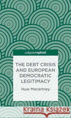 The Debt Crisis and European Democratic Legitimacy Huw Macartney 9781137298003 Palgrave Pivot - książka