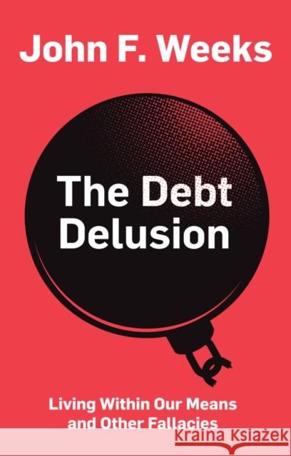 The Debt Delusion: Living Within Our Means and Other Fallacies Weeks, John F. 9781509532933 Polity Press - książka