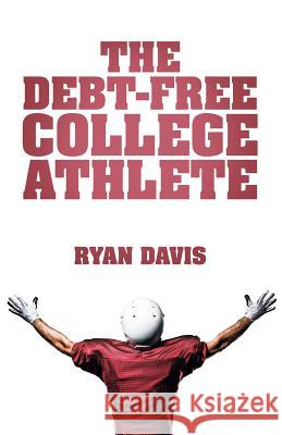 The Debt-Free College Athlete: Attend Your Dream School. Get Recruited. Graduate 100% Debt-Free. Ryan Davis 9781512723342 WestBow Press - książka