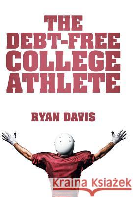 The Debt-Free College Athlete: Attend Your Dream School. Get Recruited. Graduate 100% Debt-Free. Ryan Davis 9781512723359 WestBow Press - książka