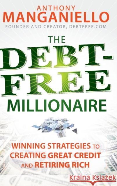 The Debt-Free Millionaire: Winning Strategies to Creating Great Credit and Retiring Rich Manganiello, Anthony 9780470455760 John Wiley & Sons - książka