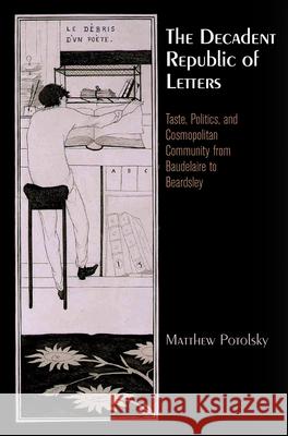 The Decadent Republic of Letters: Taste, Politics, and Cosmopolitan Community from Baudelaire to Beardsley Matthew Potolsky 9780812244496 University of Pennsylvania Press - książka