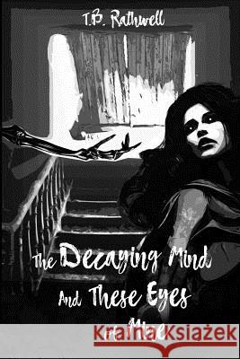 The Decaying Mind and These Eyes of Mine T B Rathwell 9781978025073 Createspace Independent Publishing Platform - książka