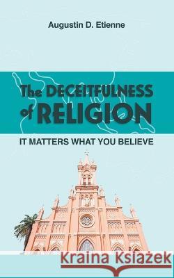 The DECEITFULNESS of RELIGION: It Matters What You Believe Augustin D. Etienne 9781959151081 Reading Glass Books - książka