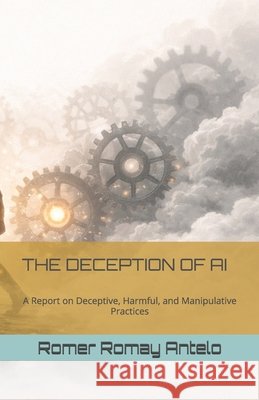 The Deception of AI: A Report on Deceptive, Harmful, and Manipulative Practices Gpt, Chat, Romay Antelo, Romer 9798241846655 Independently Published - książka