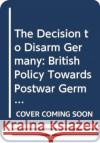 The Decision to Disarm Germany: British Policy Towards Postwar German Disarmament, 1914-1919 Lorna S. Jaffe 9780367359591 Routledge