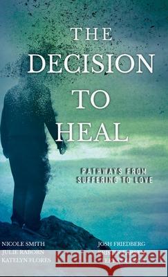 The Decision to Heal: Pathways from Suffering to Love Josh Friedberg Julie Raborn Nicole Smith 9781642378269 Gatekeeper Press - książka