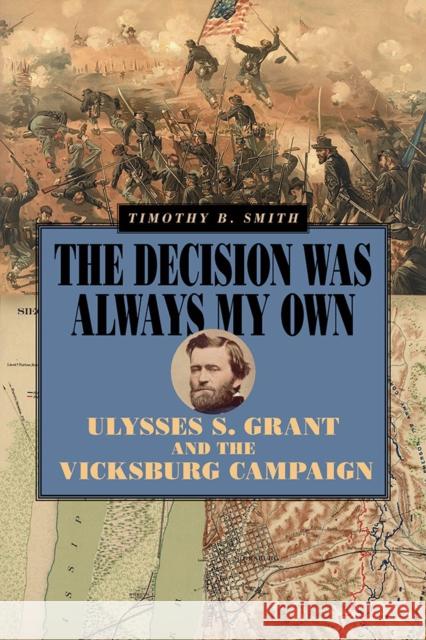 The Decision Was Always My Own: Ulysses S. Grant and the Vicksburg Campaign Timothy B. Smith 9780809339877 Southern Illinois University Press - książka