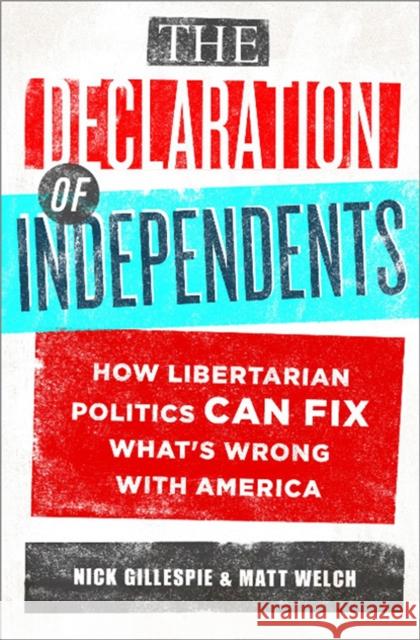 The Declaration of Independents: How Libertarian Politics Can Fix What's Wrong with America Gillespie, Nick 9781610391009 PublicAffairs - książka
