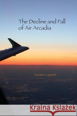 The Decline and Fall of Air Arcadia Former Captain 9780993624216 Former Captain Registered - książka