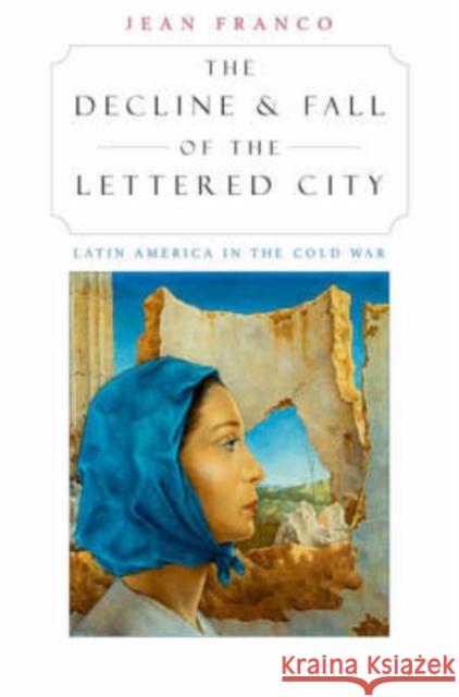 The Decline and Fall of the Lettered City: Latin America in the Cold War Franco, Jean 9780674008427 Harvard University Press - książka