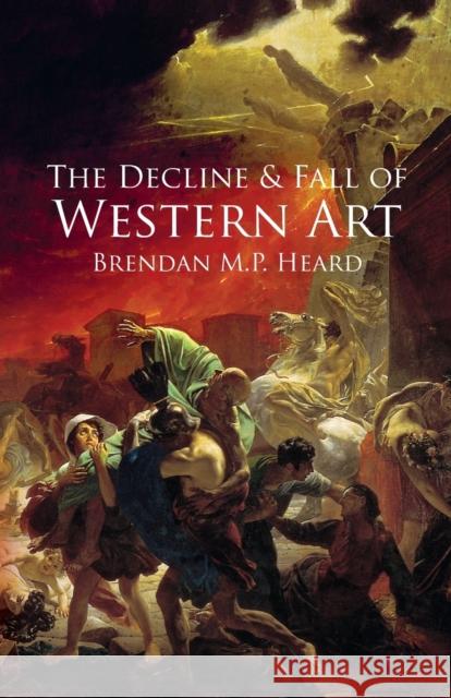 The Decline and Fall of Western Art Brendan M P Heard 9781720557852 Createspace Independent Publishing Platform - książka