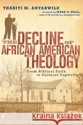 The Decline of African American Theology: From Biblical Faith to Cultural Captivity Thabiti M. Anyabwile 9780830828272 IVP Academic - książka