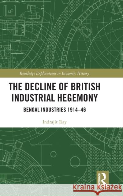The Decline of British Industrial Hegemony: Bengal Industries 1914-46 Indrajit Ray 9781032212005 Routledge - książka