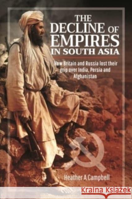 The Decline of Empires in South Asia: How Britain and Russia lost their grip over India, Persia and Afghanistan Campbell, Heather A 9781526775801 Pen & Sword Military - książka