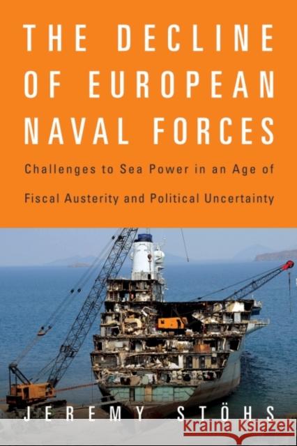 The Decline of European Naval Forces: Challenges to Sea Power in an Age of Fiscal Austerity and Political Uncertainty Jeremy Stohs 9781682473085 US Naval Institute Press - książka