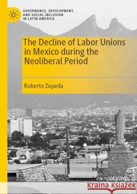 The Decline of Labor Unions in Mexico During the Neoliberal Period Zepeda, Roberto 9783030657123 Springer International Publishing - książka