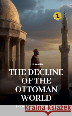 The Decline of the Ottoman World: The Middle East in History Hui Wang 9789190115756 Hui Wang - książka