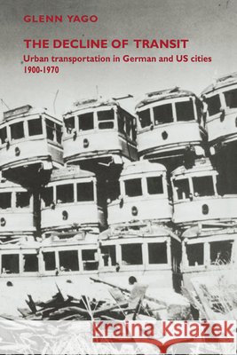 The Decline of Transit: Urban Transportation in German and U.S. Cities, 1900-1970 Yago, Glenn 9780521027632 Cambridge University Press - książka