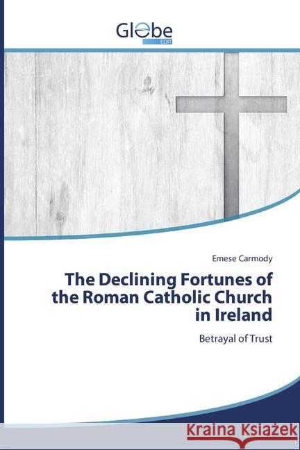 The Declining Fortunes of the Roman Catholic Church in Ireland : Betrayal of Trust Carmody, Emese 9786139417742 GlobeEdit - książka