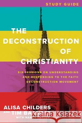 The Deconstruction of Christianity Study Guide: Six Sessions on Understanding and Responding to the Faith Deconstruction Movement Alisa Childers Tim Barnett Nancy Taylor 9781496475022 Tyndale Elevate - książka