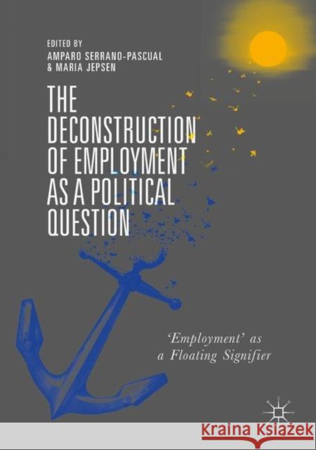 The Deconstruction of Employment as a Political Question: 'Employment' as a Floating Signifier Serrano-Pascual, Amparo 9783319936161 Palgrave MacMillan - książka