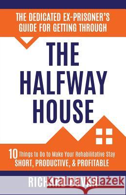 The Dedicated Ex-Prisoner's Guide for Getting Through the Halfway House: 10 Things to Do to Make Your Rehabilitative Stay Short, Productive, & Profita Richard Bovan 9780979295386 Full Surface Publishing - książka