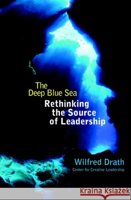 The Deep Blue Sea: Rethinking the Source of Leadership Drath, Wilfred 9780787949327 Jossey-Bass - książka