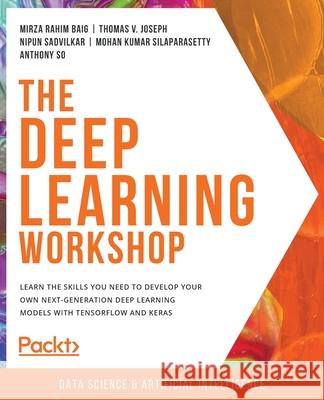 The Deep Learning Workshop: Learn the skills you need to develop your own next-generation deep learning models with TensorFlow and Keras Mirza Rahim Baig, Thomas V. Joseph, Nipun Sadvilkar, Mohan Kumar Silaparasetty, Anthony So 9781839219856 Packt Publishing Limited - książka