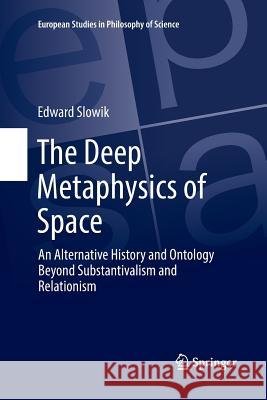 The Deep Metaphysics of Space: An Alternative History and Ontology Beyond Substantivalism and Relationism Slowik, Edward 9783319831534 Springer - książka