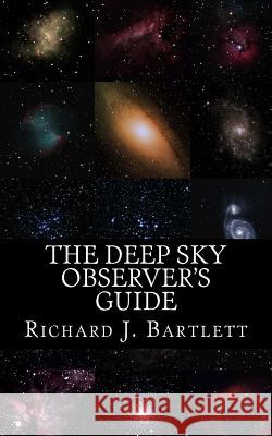 The Deep Sky Observer's Guide: Astronomical Observing Lists Detailing Over 1,300 Night Sky Objects for Binoculars and Small Telescopes Richard J. Bartlett 9781517574161 Createspace - książka