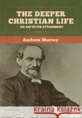 The Deeper Christian Life: An Aid to Its Attainment Andrew Murray 9781647997311 Bibliotech Press - książka