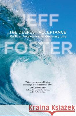 The Deepest Acceptance: Radical Awakening in Ordinary Life Jeff Foster 9781622038657 Sounds True - książka