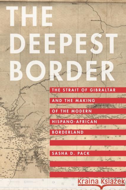 The Deepest Border: The Strait of Gibraltar and the Making of the Modern Hispano-African Borderland Sasha David Pack 9781503606678 Stanford University Press - książka