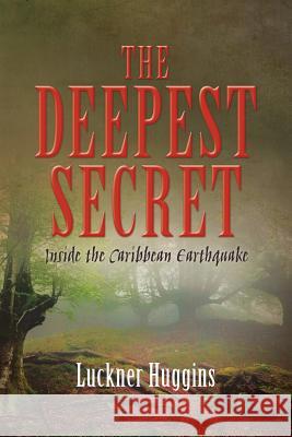 The Deepest Secret: Inside the Caribbean Earthquake Luckner Huggins 9781533602152 Createspace Independent Publishing Platform - książka