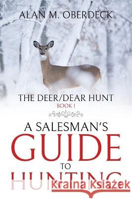 The Deer/Dear Hunt: A Salesman's Guide to Hunting Alan M Oberdeck   9781961416000 Great Writers Media, LLC - książka