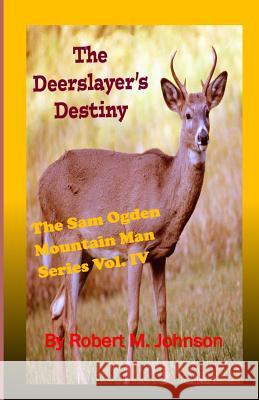 The Deerslayer's Destiny: The Sam Ogden Mountain Man Series Robert M. Johnson 9781517247881 Createspace - książka