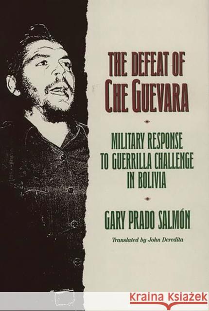 The Defeat of Che Guevara: Military Response to Guerrilla Challenge in Bolivia Salmon, Gary Prado 9780275932114 Praeger Publishers - książka