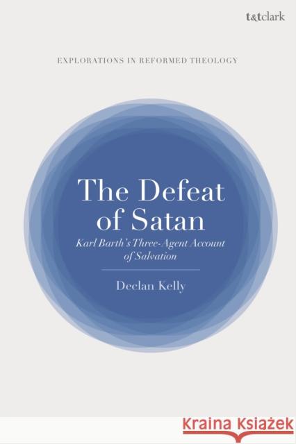 The Defeat of Satan: Karl Barth's Three-Agent Account of Salvation Dr Declan Kelly (Independent Scholar, UK) 9780567698230 Bloomsbury Publishing PLC - książka