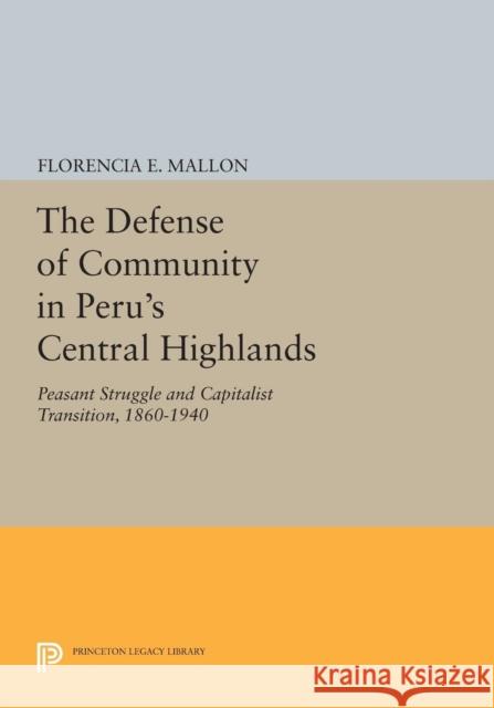 The Defense of Community in Peru's Central Highlands: Peasant Struggle and Capitalist Transition, 1860-1940 Mallon,  9780691613123 John Wiley & Sons - książka